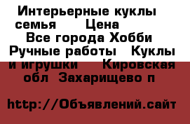 Интерьерные куклы - семья. ) › Цена ­ 4 200 - Все города Хобби. Ручные работы » Куклы и игрушки   . Кировская обл.,Захарищево п.